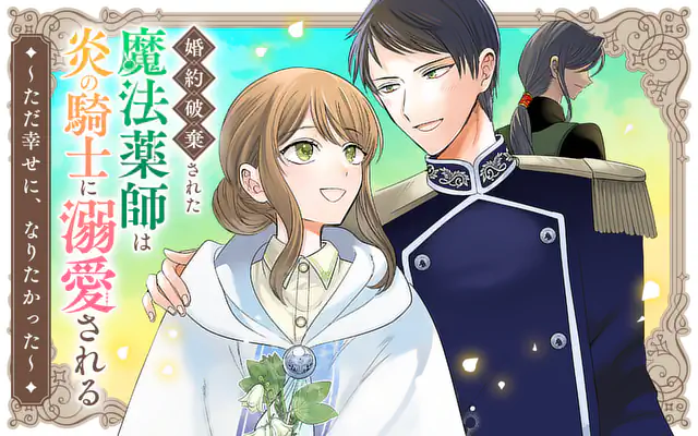 婚約破棄された魔法薬師は炎の騎士に溺愛される～ただ幸せに、なりたかった～ 婚約破棄された魔法薬師は炎の騎士に溺愛される〜ただ幸せに